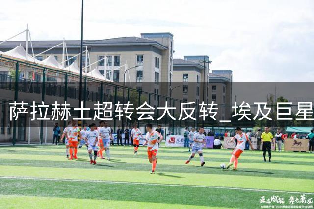 萨拉赫土超转会大反转 埃及巨星弃沙特高薪加盟特拉布宗